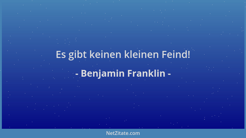 Benjamin Franklin - Es gibt keinen kleinen Feind!...