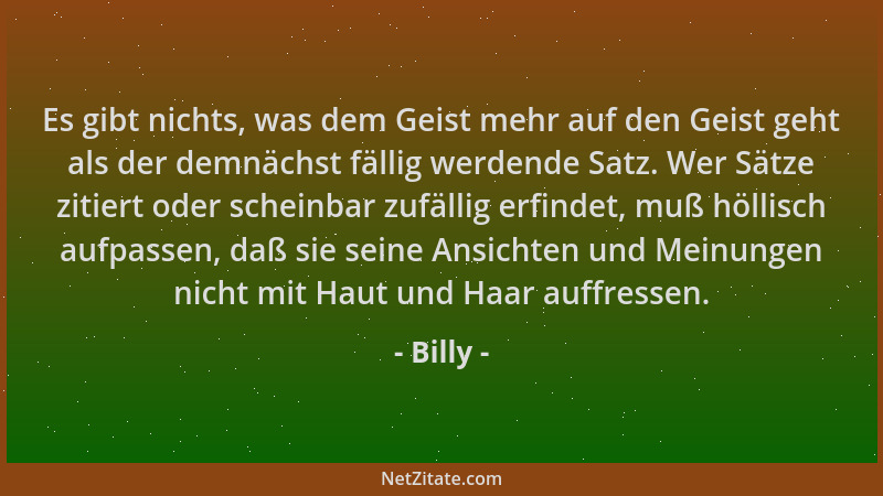 Billy - Es gibt nichts, was dem Geist mehr auf den Geist geht als der demnächst fällig werdende Satz. Wer Sätze zitiert ode...