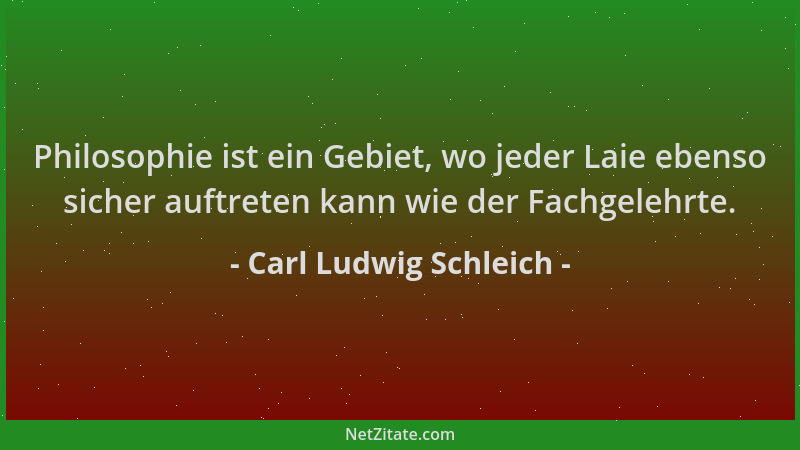 Carl Ludwig Schleich - Philosophie ist ein Gebiet, wo jeder Laie ebenso sicher auftreten kann wie der Fachgelehrte....