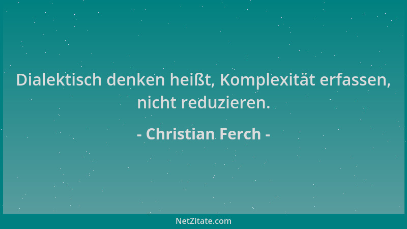 Christian Ferch - Dialektisch denken heißt, Komplexität erfassen, nicht reduzieren....