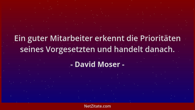 David Moser - Ein guter Mitarbeiter erkennt die Prioritäten seines Vorgesetzten und handelt danach....