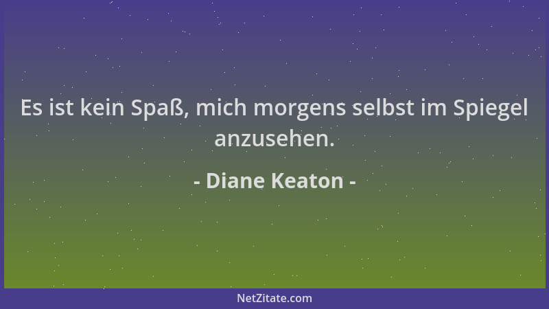 Diane Keaton - Es ist kein Spaß, mich morgens selbst im Spiegel anzusehen....
