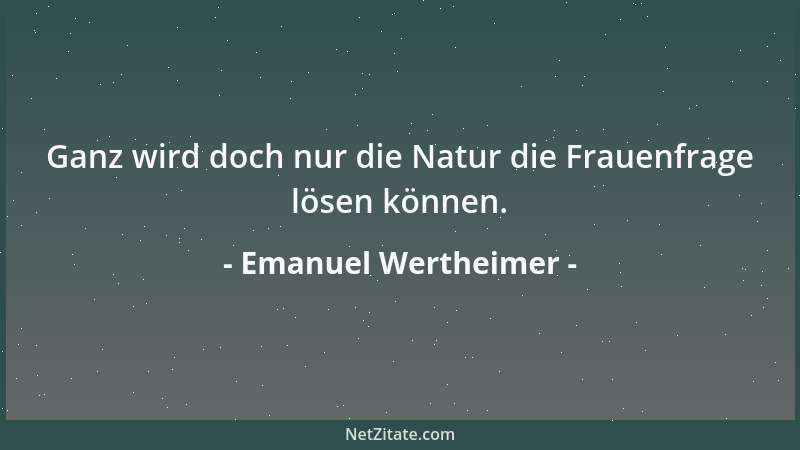 Emanuel Wertheimer - Wer unfähig ist, sich zu Gunsten seiner Mitmenschen zu täuschen oder zu belügen, lebt in einer zu verä...