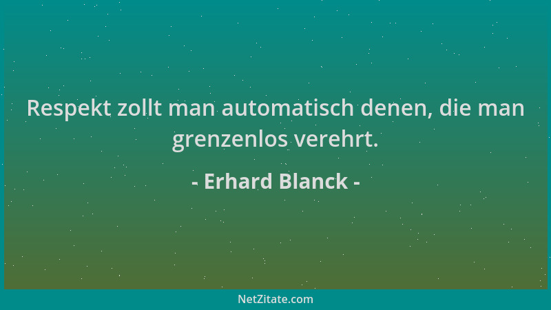Erhard Blanck - Respekt zollt man automatisch denen, die man grenzenlos verehrt....
