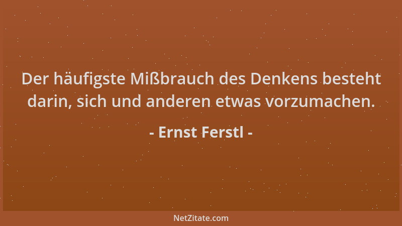 Ernst Ferstl - Der häufigste Mißbrauch des Denkens besteht darin, sich und anderen etwas vorzumachen....