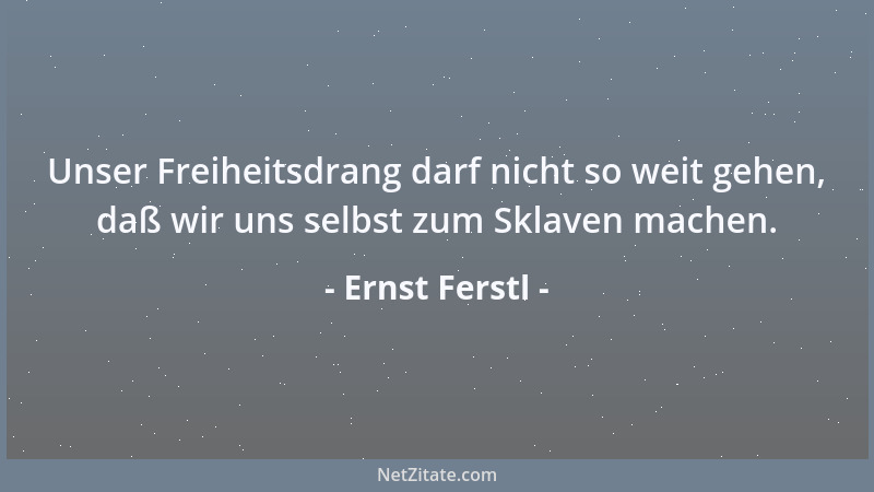 Ernst Ferstl - Unser Freiheitsdrang darf nicht so weit gehen, daß wir uns selbst zum Sklaven machen....