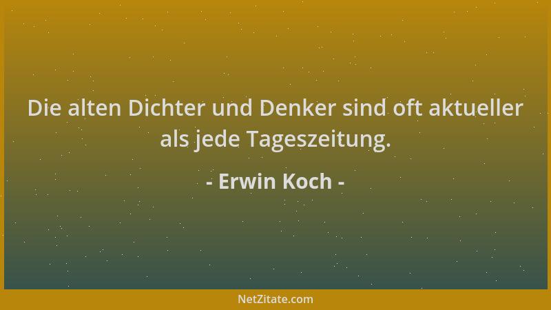 Erwin Koch - Die alten Dichter und Denker sind oft aktueller als jede Tageszeitung....
