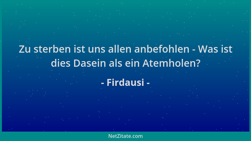 Firdausi - Zu sterben ist uns allen anbefohlen - Was ist dies Dasein als ein Atemholen?...