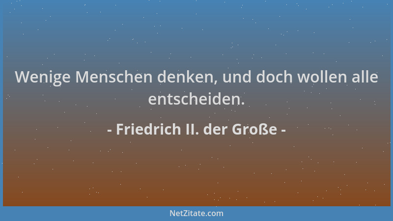 Friedrich II. der Große - Wenige Menschen denken, und doch wollen alle entscheiden....
