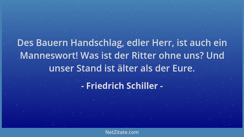 Friedrich Schiller - Des Bauern Handschlag, edler Herr, ist auch ein Manneswort! Was ist der Ritter ohne uns? Und unser Sta...