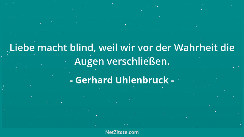Gerhard Uhlenbruck - Liebe macht blind, weil wir vor der Wahrheit die Augen verschließen....