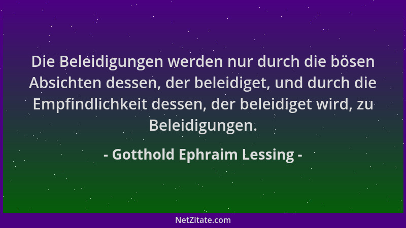 Gotthold Ephraim Lessing - Die Beleidigungen werden nur durch die bösen Absichten dessen, der beleidiget, und durch die Emp...