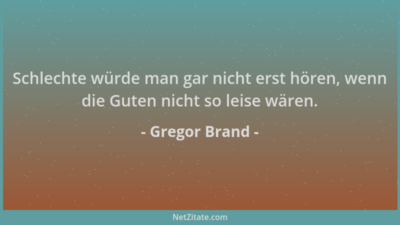Gregor Brand - Schlechte würde man gar nicht erst hören, wenn die Guten nicht so leise wären....