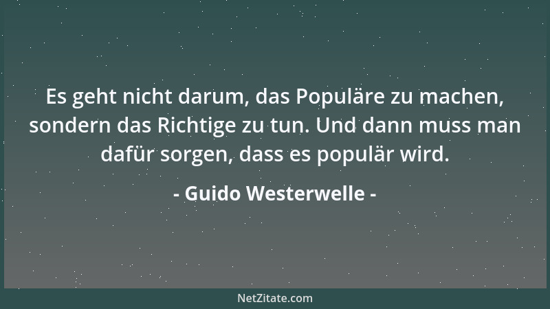 Guido Westerwelle - Es geht nicht darum, das Populäre zu machen, sondern das Richtige zu tun. Und dann muss man dafür sorge...