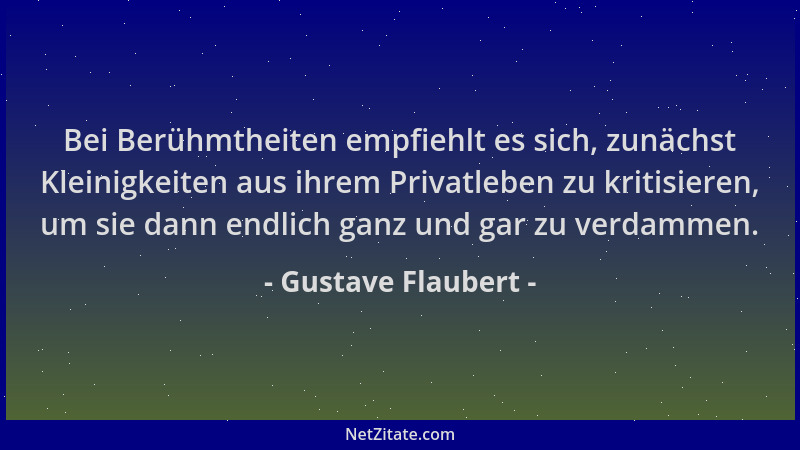 Gustave Flaubert - Bei Berühmtheiten empfiehlt es sich, zunächst Kleinigkeiten aus ihrem Privatleben zu kritisieren, um sie...