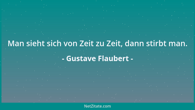 Gustave Flaubert - Man sieht sich von Zeit zu Zeit, dann stirbt man....