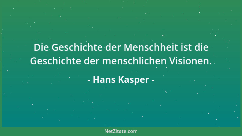 Hans Kasper - Die Geschichte der Menschheit ist die Geschichte der menschlichen Visionen....