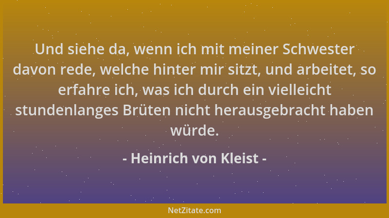 Heinrich von Kleist - Und siehe da, wenn ich mit meiner Schwester davon rede, welche hinter mir sitzt, und arbeitet, so erf...