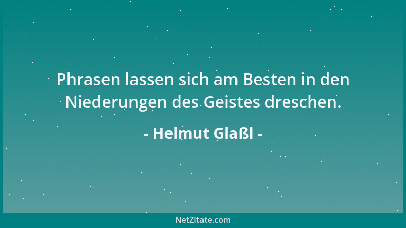 Helmut Glaßl - Phrasen lassen sich am Besten in den Niederungen des Geistes dreschen....
