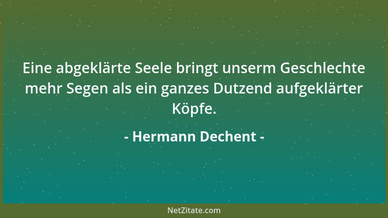 Hermann Dechent - Eine abgeklärte Seele bringt unserm Geschlechte mehr Segen als ein ganzes Dutzend aufgeklärter Köpfe....
