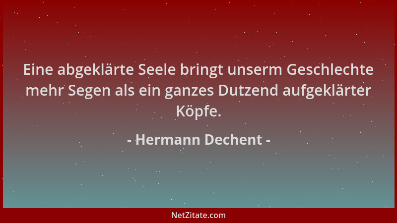 Hermann Dechent - Eine abgeklärte Seele bringt unserm Geschlechte mehr Segen als ein ganzes Dutzend aufgeklärter Köpfe....