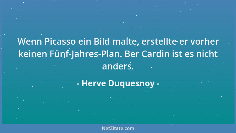 Herve Duquesnoy - Wenn Picasso ein Bild malte, erstellte er vorher keinen Fünf-Jahres-Plan. Ber Cardin ist es nicht anders....