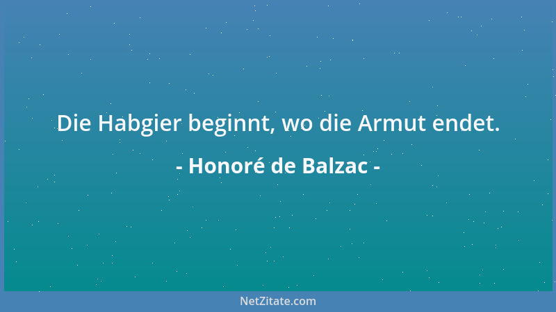 Honoré de Balzac - Die Habgier beginnt, wo die Armut endet....