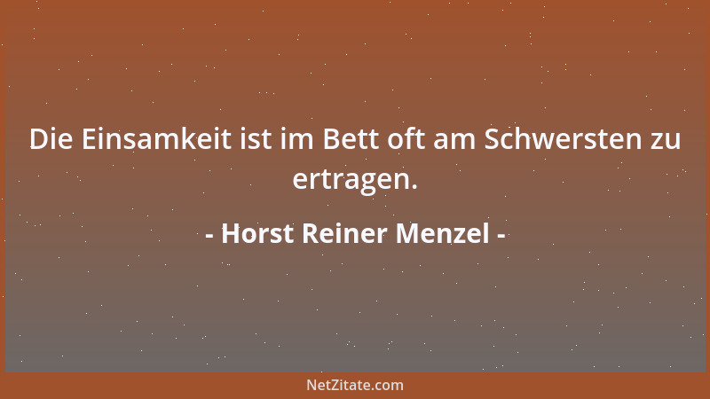 Horst Reiner Menzel - Die Einsamkeit ist im Bett oft am Schwersten zu ertragen....