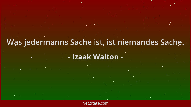 Izaak Walton - Was jedermanns Sache ist, ist niemandes Sache....