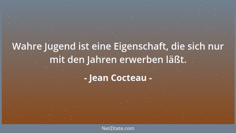 Jean Cocteau - Wahre Jugend ist eine Eigenschaft, die sich nur mit den Jahren erwerben läßt....