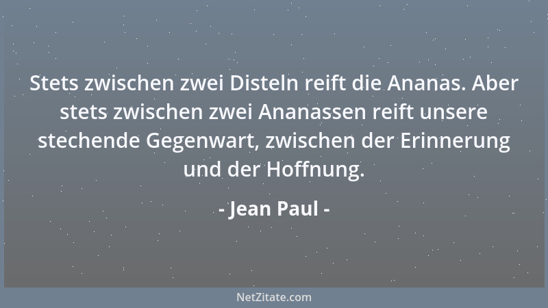 Jean Paul - Stets zwischen zwei Disteln reift die Ananas. Aber stets zwischen zwei Ananassen reift unsere stechende Gegenwa...
