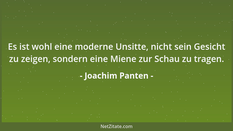 Joachim Panten - Es ist wohl eine moderne Unsitte, nicht sein Gesicht zu zeigen, sondern eine Miene zur Schau zu tragen....