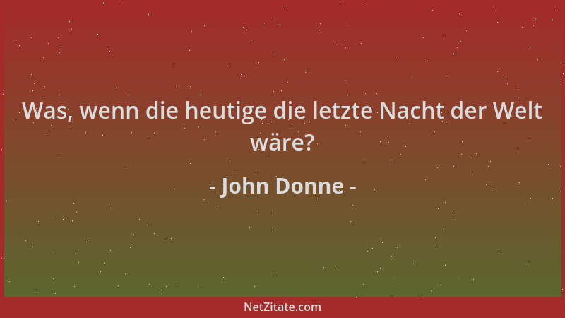 John Donne - Was, wenn die heutige die letzte Nacht der Welt wäre?...