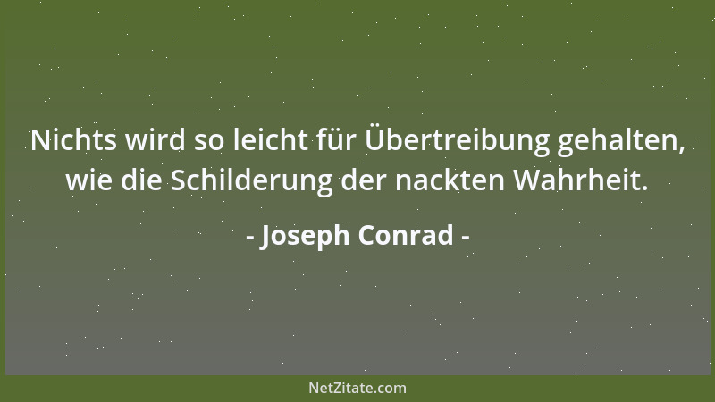 Joseph Conrad - Nichts wird so leicht für Übertreibung gehalten, wie die Schilderung der nackten Wahrheit....