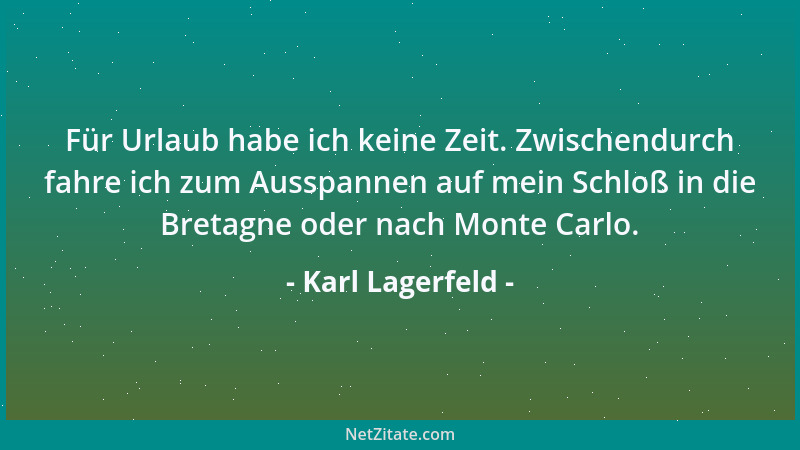 Karl Lagerfeld - Für Urlaub habe ich keine Zeit. Zwischendurch fahre ich zum Ausspannen auf mein Schloß in die Bretagne ode...
