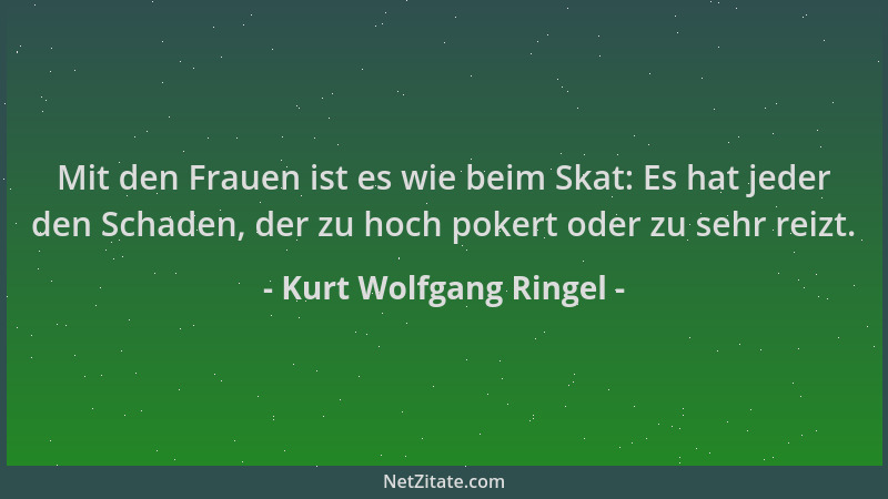 Kurt Wolfgang Ringel - Mit den Frauen ist es wie beim Skat: Es hat jeder den Schaden, der zu hoch pokert oder zu sehr reizt...