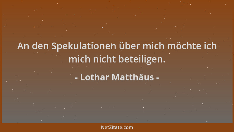 Lothar Matthäus - An den Spekulationen über mich möchte ich mich nicht beteiligen....