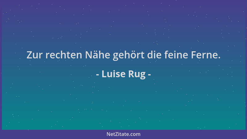 Luise Rug - Zur rechten Nähe gehört die feine Ferne....