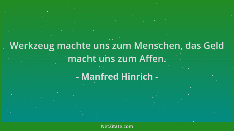 Manfred Hinrich - Werkzeug machte uns zum Menschen, das Geld macht uns zum Affen....