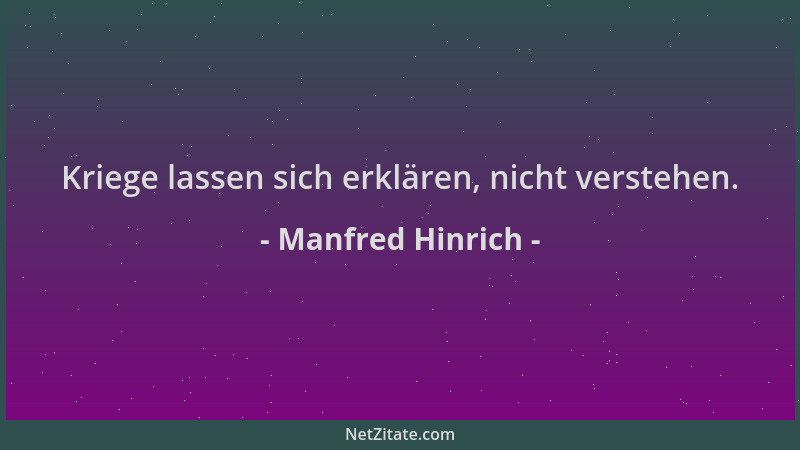 Manfred Hinrich - Kriege lassen sich erklären, nicht verstehen....