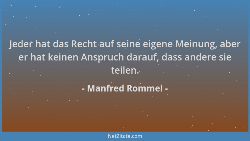 Manfred Rommel - Jeder hat das Recht auf seine eigene Meinung, aber er hat keinen Anspruch darauf, dass andere sie teilen....