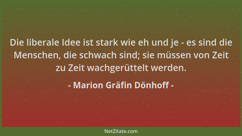 Marion Gräfin Dönhoff - Die liberale Idee ist stark wie eh und je - es sind die Menschen, die schwach sind; sie müssen von...
