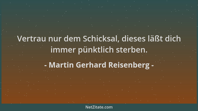 Martin Gerhard Reisenberg - Vertrau nur dem Schicksal, dieses läßt dich immer pünktlich sterben....