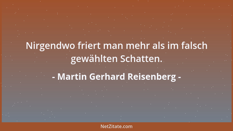 Martin Gerhard Reisenberg - Nirgendwo friert man mehr als im falsch gewählten Schatten....