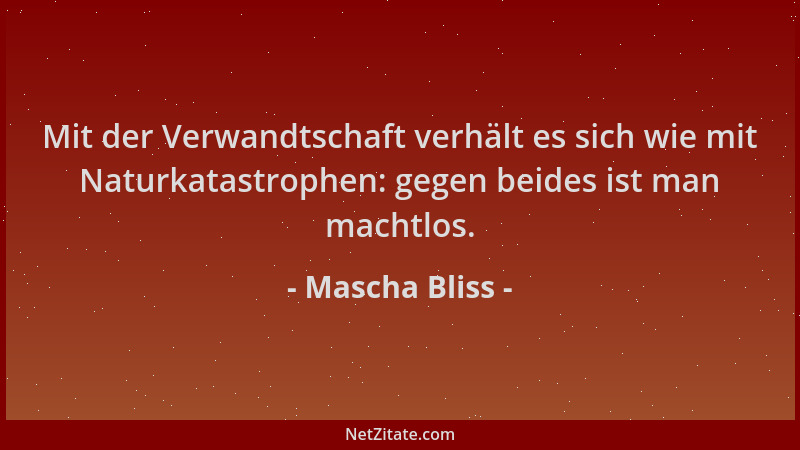 Mascha Bliss - Mit der Verwandtschaft verhält es sich wie mit Naturkatastrophen: gegen beides ist man machtlos....