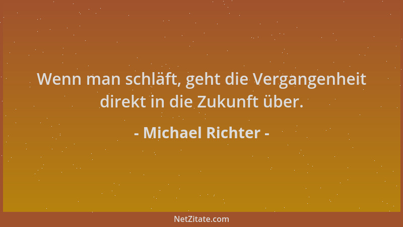 Michael Richter - Wenn man schläft, geht die Vergangenheit direkt in die Zukunft über....
