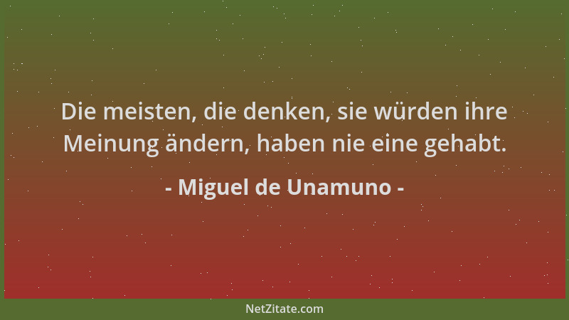 Miguel de Unamuno - Die meisten, die denken, sie würden ihre Meinung ändern, haben nie eine gehabt....