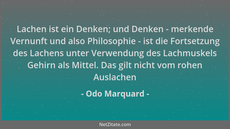 Odo Marquard - Lachen ist ein Denken; und Denken - merkende Vernunft und also Philosophie - ist die Fortsetzung des Lachens...