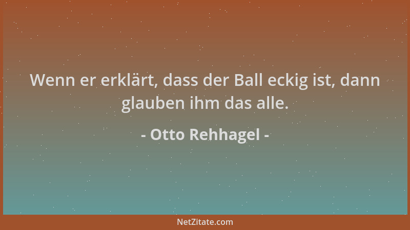 Otto Rehhagel - Wenn er erklärt, dass der Ball eckig ist, dann glauben ihm das alle....
