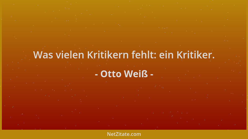 Otto Weiß - Was vielen Kritikern fehlt: ein Kritiker....